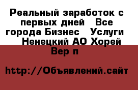 Реальный заработок с первых дней - Все города Бизнес » Услуги   . Ненецкий АО,Хорей-Вер п.